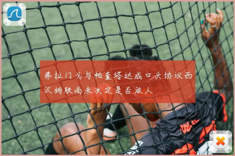 弗拉门戈与帕奎塔达成口头协议西汉姆联尚未决定是否放人
