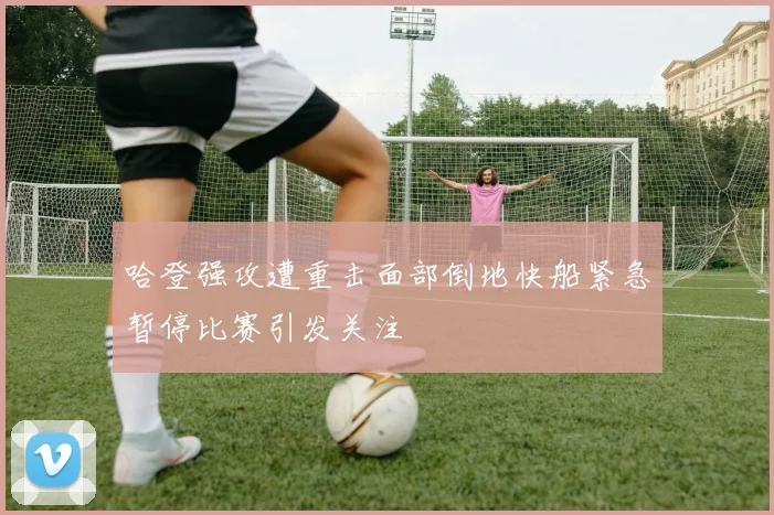 哈登强攻遭重击面部倒地快船紧急暂停比赛引发关注