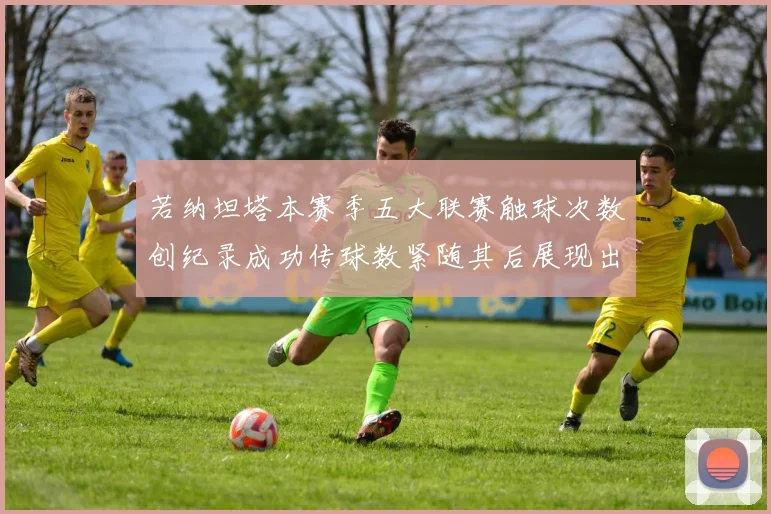 若纳坦塔本赛季五大联赛触球次数创纪录成功传球数紧随其后展现出色表现