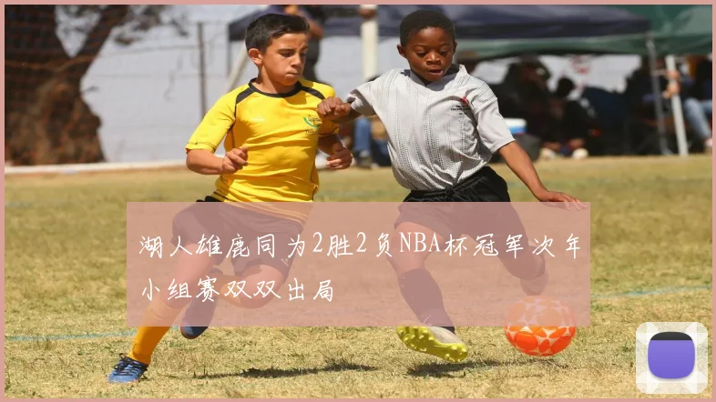 湖人雄鹿同为2胜2负NBA杯冠军次年小组赛双双出局