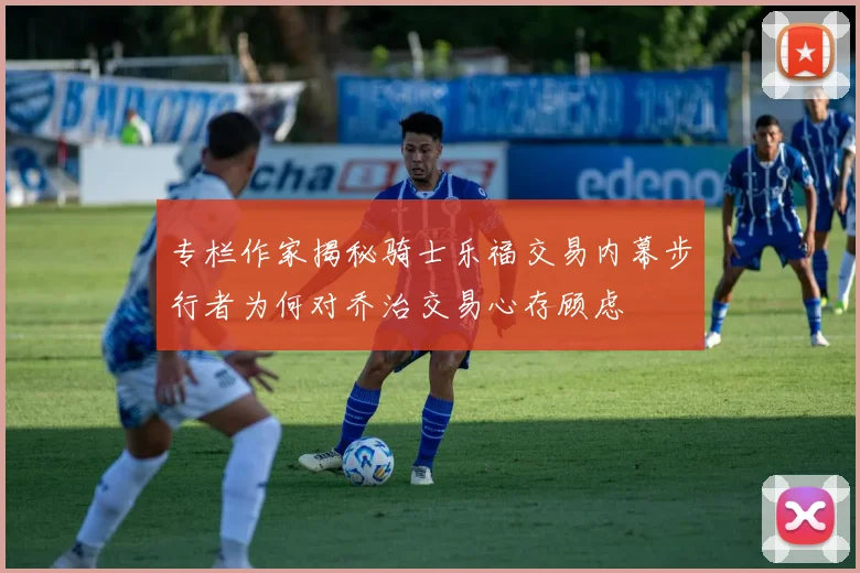 专栏作家揭秘骑士乐福交易内幕步行者为何对乔治交易心存顾虑