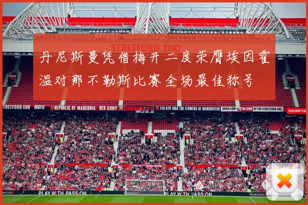 丹尼斯曼凭借梅开二度荣膺埃因霍温对那不勒斯比赛全场最佳称号