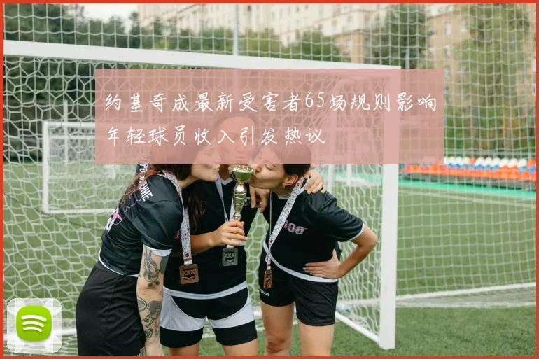约基奇成最新受害者65场规则影响年轻球员收入引发热议
