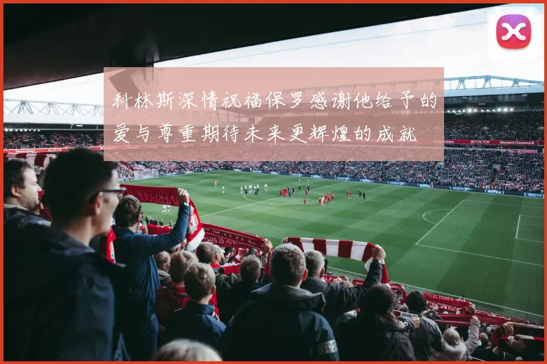 科林斯深情祝福保罗感谢他给予的爱与尊重期待未来更辉煌的成就
