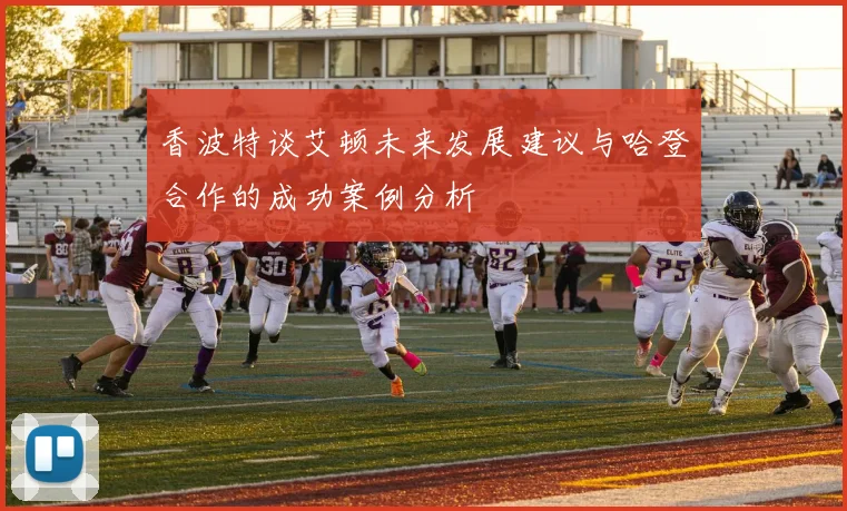 香波特谈艾顿未来发展建议与哈登合作的成功案例分析