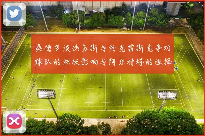 桑德罗谈热苏斯与约克雷斯竞争对球队的积极影响与阿尔特塔的选择难题