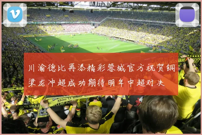 川渝德比再添精彩蓉城官方祝贺铜梁龙冲超成功期待明年中超对决